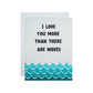 I Love You More Than There Are Waves Card + Envelope